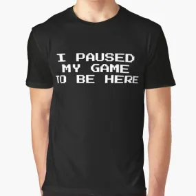 "Gamer Graphic T-Shirt: I Paused My Game to Be Here"