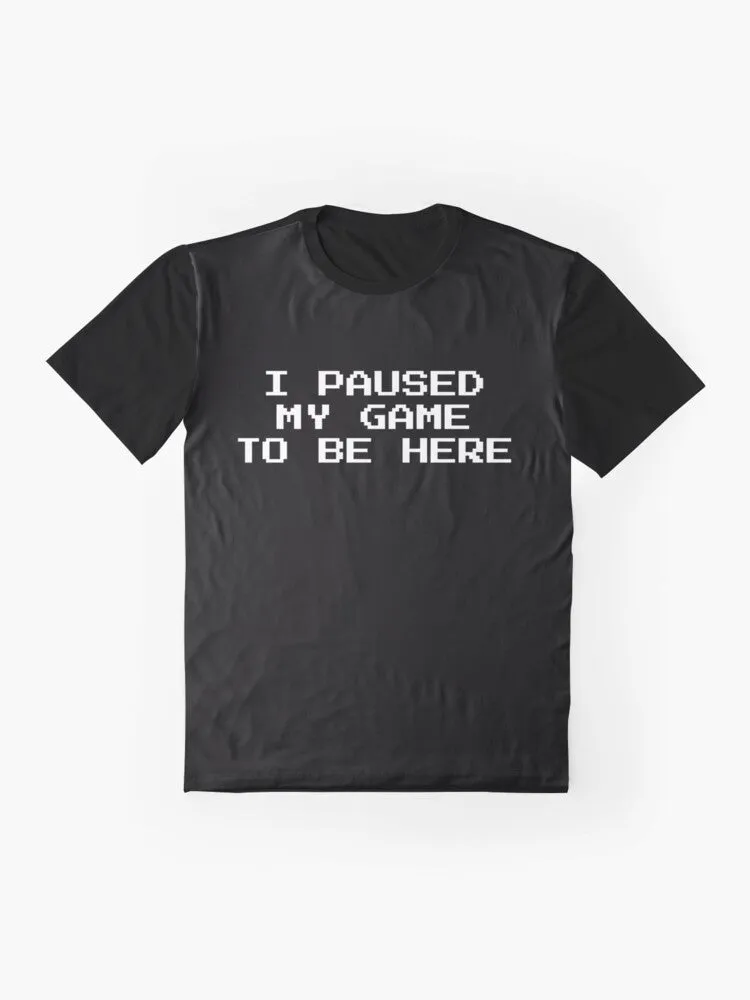 "Gamer Graphic T-Shirt: I Paused My Game to Be Here"