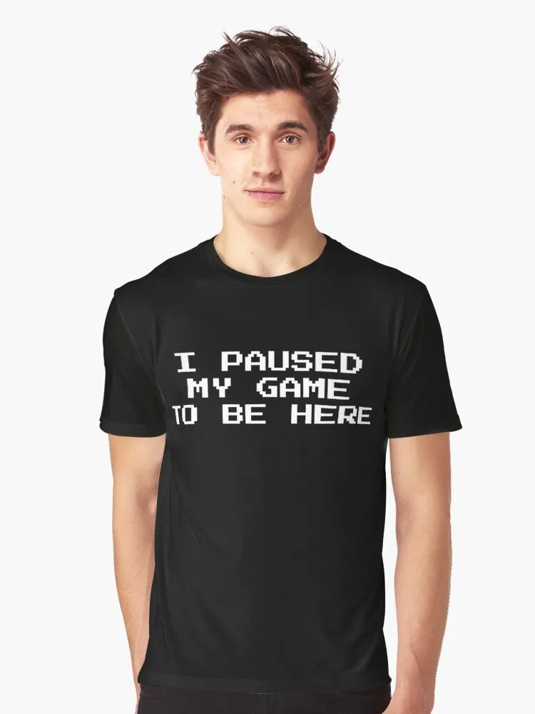 "Gamer Graphic T-Shirt: I Paused My Game to Be Here"