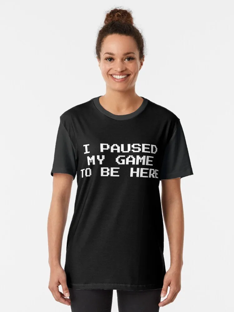 "Gamer Graphic T-Shirt: I Paused My Game to Be Here"